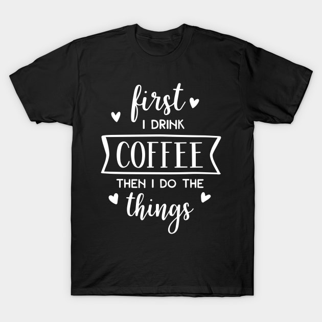 First I Drink Coffee Then I Do The Things T-Shirt by ThrivingTees